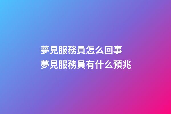 夢見服務員怎么回事 夢見服務員有什么預兆